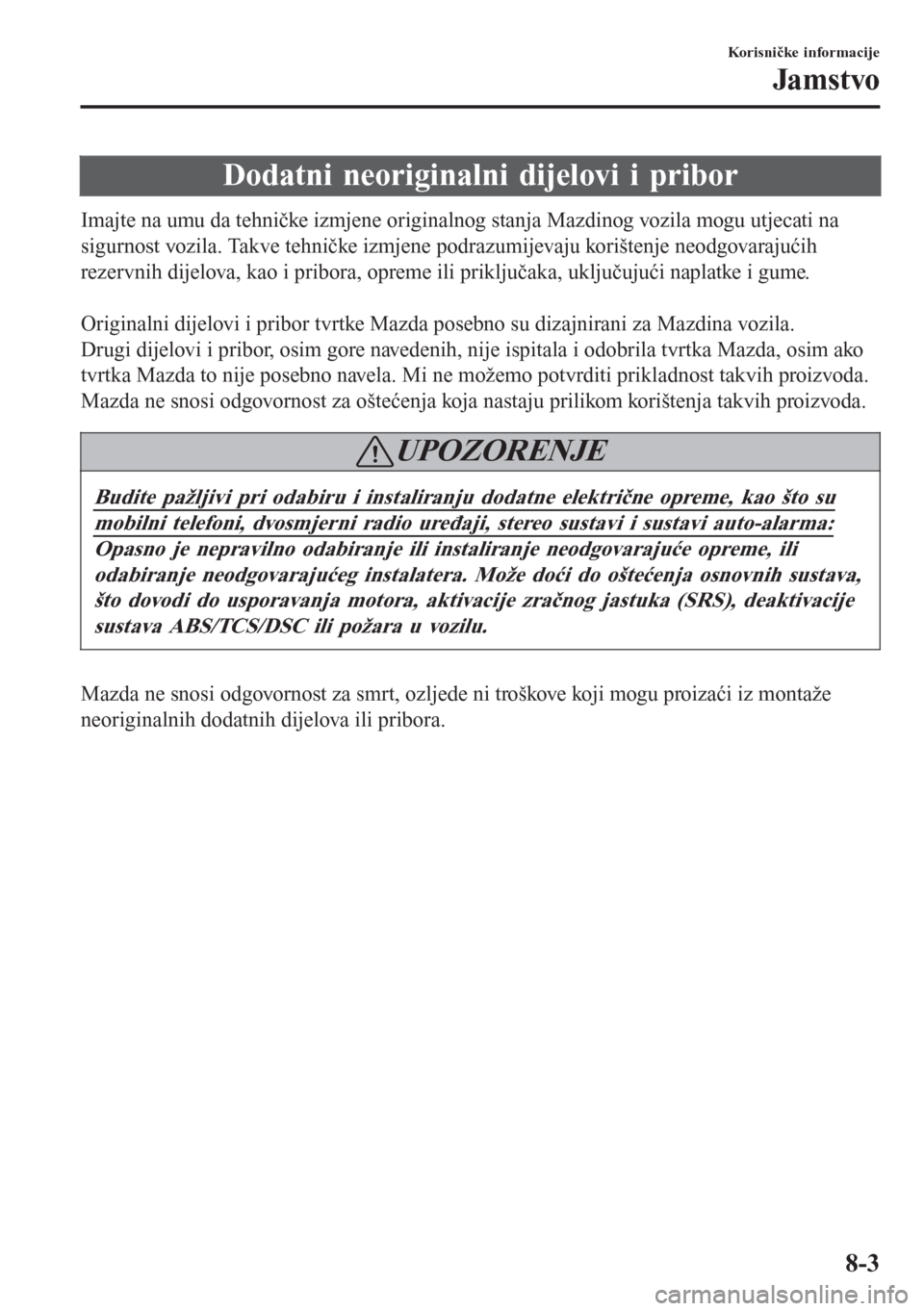 MAZDA MODEL CX-3 2016  Upute za uporabu (in Croatian) Dodatni neoriginalni dijelovi i pribor
Imajte na umu da tehničke izmjene originalnog stanja Mazdinog vozila mogu utjecati na
sigurnost vozila. Takve tehničke izmjene podrazumijevaju korištenje neod