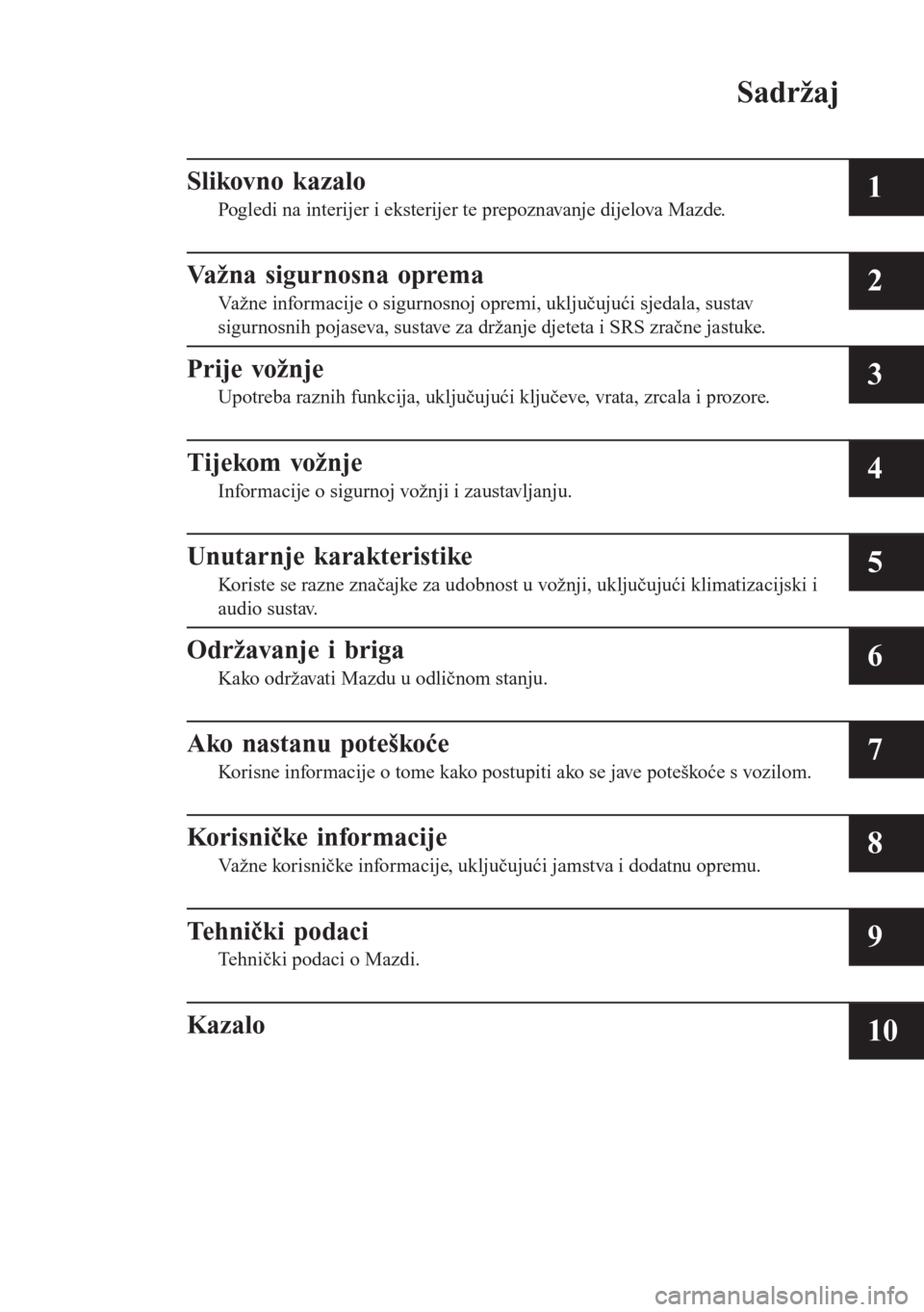 MAZDA MODEL CX-3 2016  Upute za uporabu (in Croatian) Sadržaj
Slikovno kazalo
Pogledi na interijer i eksterijer te prepoznavanje dijelova Mazde.1
Važna sigurnosna oprema
Važne informacije o sigurnosnoj opremi, uključujući sjedala, sustav
sigurnosnih