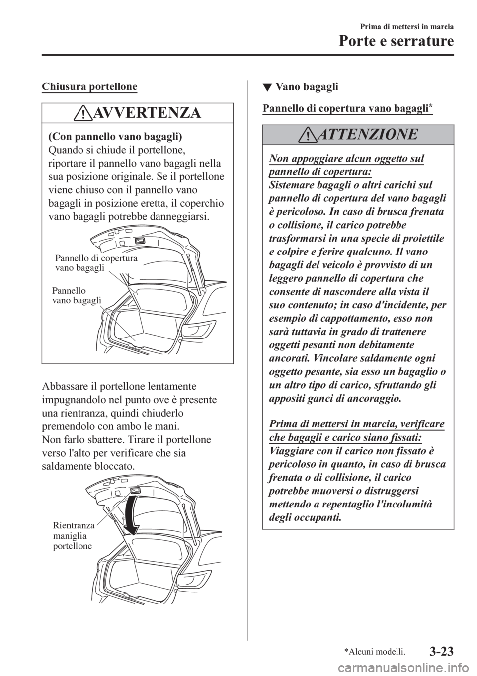 MAZDA MODEL CX-3 2016 Manuale del proprietario (in Italian) Chiusura portellone
AV V E R T E N Z A
(Con pannello vano bagagli)
Quando si chiude il portellone,
riportare il pannello vano bagagli nella
sua posizione originale. Se il portellone
viene chiuso con i MAZDA MODEL CX-3 2016 Manuale del proprietario (in Italian) Chiusura portellone
AV V E R T E N Z A
(Con pannello vano bagagli)
Quando si chiude il portellone,
riportare il pannello vano bagagli nella
sua posizione originale. Se il portellone
viene chiuso con i