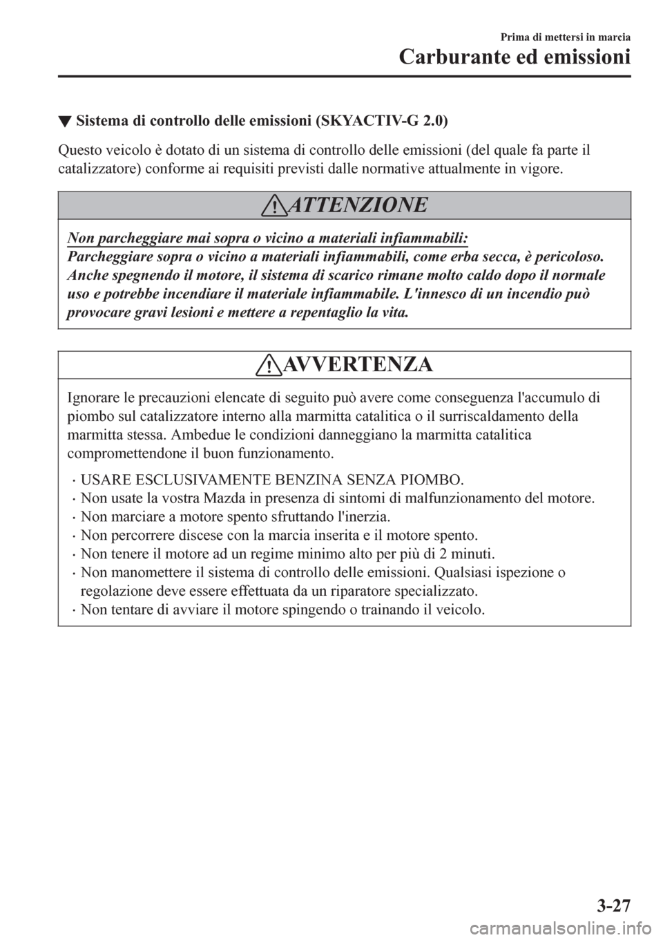 MAZDA MODEL CX-3 2016 Manuale del proprietario (in Italian) ▼Sistema di controllo delle emissioni (SKYACTIV-G 2.0)
Questo veicolo è dotato di un sistema di controllo delle emissioni (del quale fa parte il
catalizzatore) conforme ai requisiti previsti dalle MAZDA MODEL CX-3 2016 Manuale del proprietario (in Italian) ▼Sistema di controllo delle emissioni (SKYACTIV-G 2.0)
Questo veicolo è dotato di un sistema di controllo delle emissioni (del quale fa parte il
catalizzatore) conforme ai requisiti previsti dalle