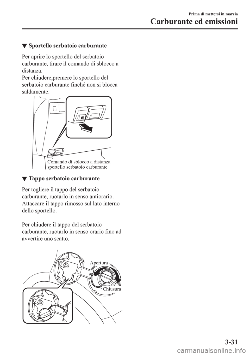 MAZDA MODEL CX-3 2016 Manuale del proprietario (in Italian) ▼Sportello serbatoio carburante
Per aprire lo sportello del serbatoio
carburante, tirare il comando di sblocco a
distanza.
Per chiudere,premere lo sportello del
serbatoio carburante finché non si b MAZDA MODEL CX-3 2016 Manuale del proprietario (in Italian) ▼Sportello serbatoio carburante
Per aprire lo sportello del serbatoio
carburante, tirare il comando di sblocco a
distanza.
Per chiudere,premere lo sportello del
serbatoio carburante finché non si b