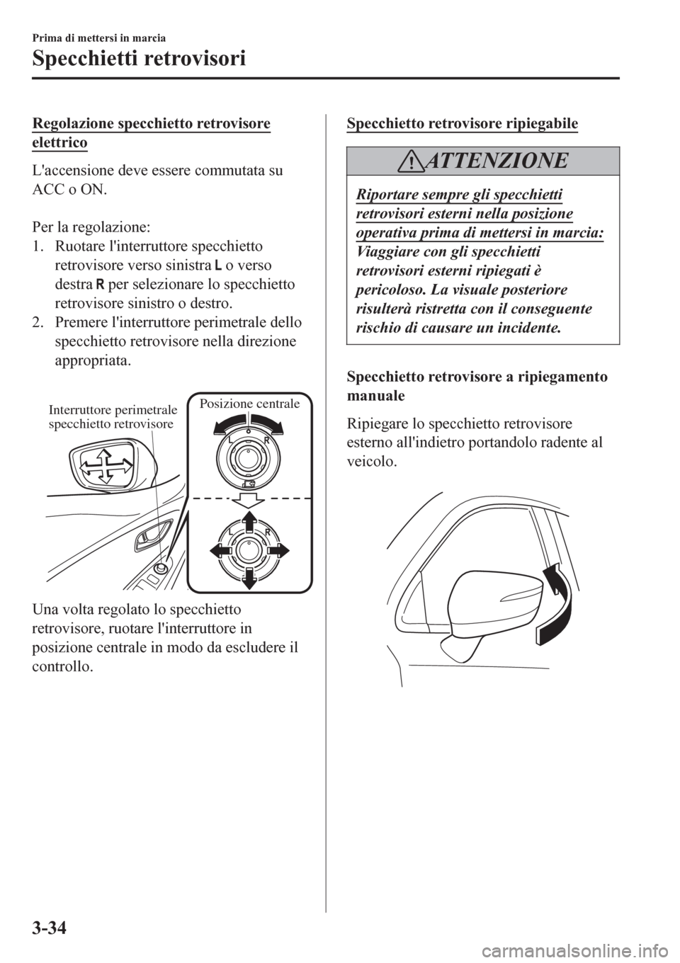 MAZDA MODEL CX-3 2016 Manuale del proprietario (in Italian) Regolazione specchietto retrovisore
elettrico
Laccensione deve essere commutata su
ACC o ON.
Per la regolazione:
1. Ruotare linterruttore specchietto
retrovisore verso sinistra
o verso
destra
MAZDA MODEL CX-3 2016 Manuale del proprietario (in Italian) Regolazione specchietto retrovisore
elettrico
Laccensione deve essere commutata su
ACC o ON.
Per la regolazione:
1. Ruotare linterruttore specchietto
retrovisore verso sinistra
o verso
destra