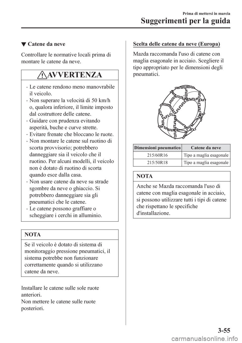 MAZDA MODEL CX-3 2016 Manuale del proprietario (in Italian) ▼Catene da neve
Controllare le normative locali prima di
montare le catene da neve.
AV V E R T E N Z A
•Le catene rendono meno manovrabile
il veicolo.
•Non superare la velocità di 50 km/h
o, qu MAZDA MODEL CX-3 2016 Manuale del proprietario (in Italian) ▼Catene da neve
Controllare le normative locali prima di
montare le catene da neve.
AV V E R T E N Z A
•Le catene rendono meno manovrabile
il veicolo.
•Non superare la velocità di 50 km/h
o, qu