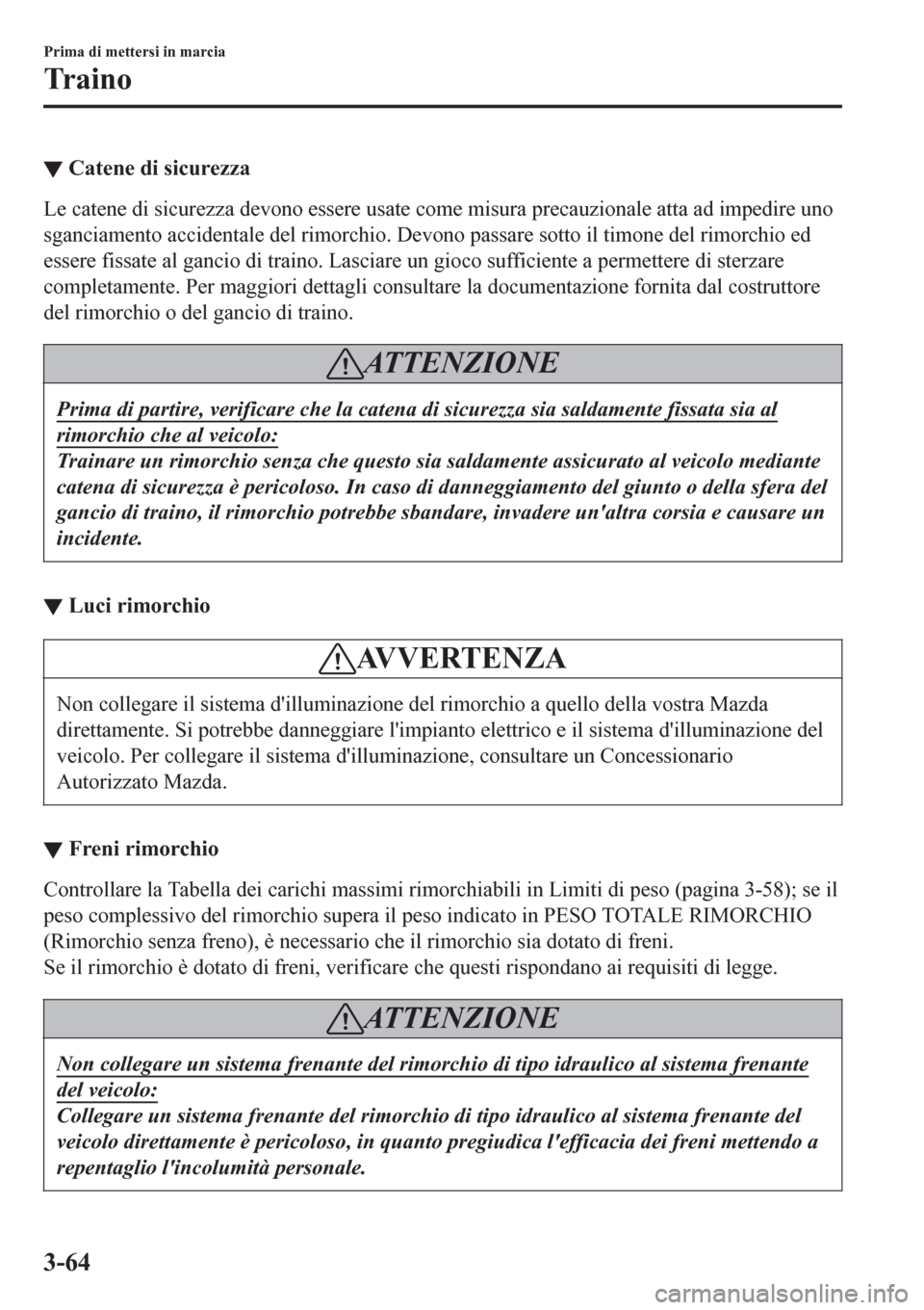 MAZDA MODEL CX-3 2016 Manuale del proprietario (in Italian) ▼Catene di sicurezza
Le catene di sicurezza devono essere usate come misura precauzionale atta ad impedire uno
sganciamento accidentale del rimorchio. Devono passare sotto il timone del rimorchio ed MAZDA MODEL CX-3 2016 Manuale del proprietario (in Italian) ▼Catene di sicurezza
Le catene di sicurezza devono essere usate come misura precauzionale atta ad impedire uno
sganciamento accidentale del rimorchio. Devono passare sotto il timone del rimorchio ed
