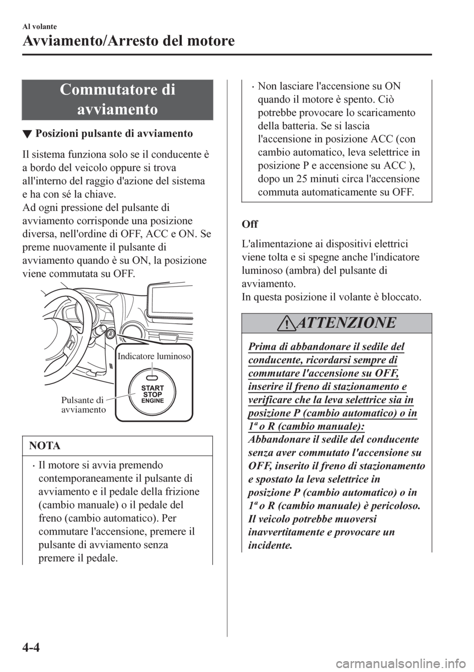 MAZDA MODEL CX-3 2016 Manuale del proprietario (in Italian) Commutatore di
avviamento
▼Posizioni pulsante di avviamento
Il sistema funziona solo se il conducente è
a bordo del veicolo oppure si trova
allinterno del raggio dazione del sistema
e ha con sé MAZDA MODEL CX-3 2016 Manuale del proprietario (in Italian) Commutatore di
avviamento
▼Posizioni pulsante di avviamento
Il sistema funziona solo se il conducente è
a bordo del veicolo oppure si trova
allinterno del raggio dazione del sistema
e ha con sé