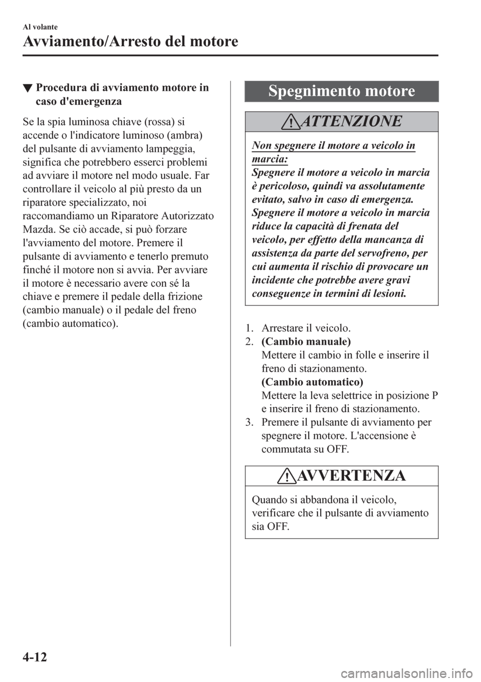 MAZDA MODEL CX-3 2016 Manuale del proprietario (in Italian) â–¼Procedura di avviamento motore in
caso demergenza
Se la spia luminosa chiave (rossa) si
accende o lindicatore luminoso (ambra)
del pulsante di avviamento lampeggia,
significa che potrebbero esser MAZDA MODEL CX-3 2016 Manuale del proprietario (in Italian) â–¼Procedura di avviamento motore in
caso demergenza
Se la spia luminosa chiave (rossa) si
accende o lindicatore luminoso (ambra)
del pulsante di avviamento lampeggia,
significa che potrebbero esser