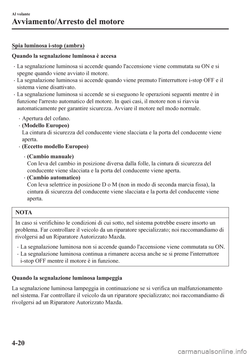 MAZDA MODEL CX-3 2016 Manuale del proprietario (in Italian) Spia luminosa i-stop (ambra)
Quando la segnalazione luminosa è accesa
•La segnalazione luminosa si accende quando laccensione viene commutata su ON e si
spegne quando viene avviato il motore.
•L MAZDA MODEL CX-3 2016 Manuale del proprietario (in Italian) Spia luminosa i-stop (ambra)
Quando la segnalazione luminosa è accesa
•La segnalazione luminosa si accende quando laccensione viene commutata su ON e si
spegne quando viene avviato il motore.
•L