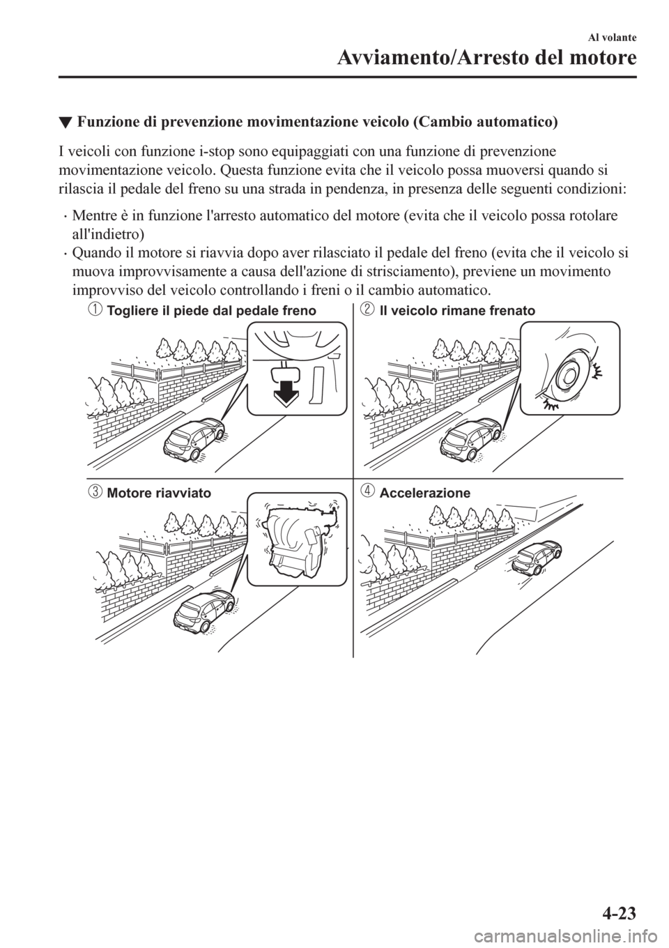 MAZDA MODEL CX-3 2016 Manuale del proprietario (in Italian) ▼Funzione di prevenzione movimentazione veicolo (Cambio automatico)
I veicoli con funzione i-stop sono equipaggiati con una funzione di prevenzione
movimentazione veicolo. Questa funzione evita che MAZDA MODEL CX-3 2016 Manuale del proprietario (in Italian) ▼Funzione di prevenzione movimentazione veicolo (Cambio automatico)
I veicoli con funzione i-stop sono equipaggiati con una funzione di prevenzione
movimentazione veicolo. Questa funzione evita che