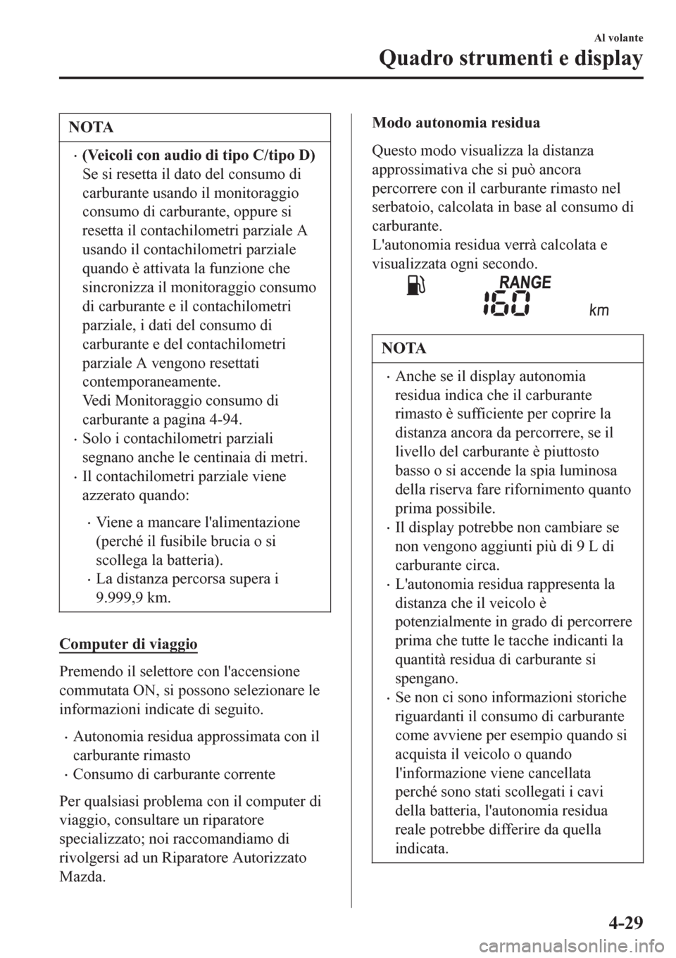 MAZDA MODEL CX-3 2016  Manuale del proprietario (in Italian) NOTA
•(Veicoli con audio di tipo C/tipo D)
Se si resetta il dato del consumo di
carburante usando il monitoraggio
consumo di carburante, oppure si
resetta il contachilometri parziale A
usando il con