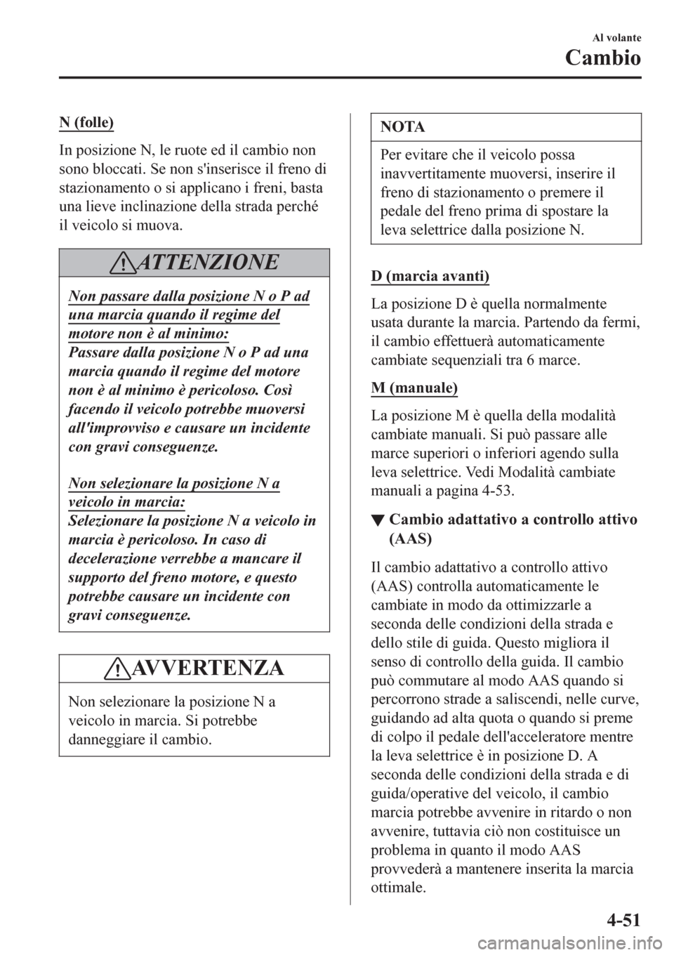 MAZDA MODEL CX-3 2016 Manuale del proprietario (in Italian) N (folle)
In posizione N, le ruote ed il cambio non
sono bloccati. Se non sinserisce il freno di
stazionamento o si applicano i freni, basta
una lieve inclinazione della strada perché
il veicolo si MAZDA MODEL CX-3 2016 Manuale del proprietario (in Italian) N (folle)
In posizione N, le ruote ed il cambio non
sono bloccati. Se non sinserisce il freno di
stazionamento o si applicano i freni, basta
una lieve inclinazione della strada perché
il veicolo si