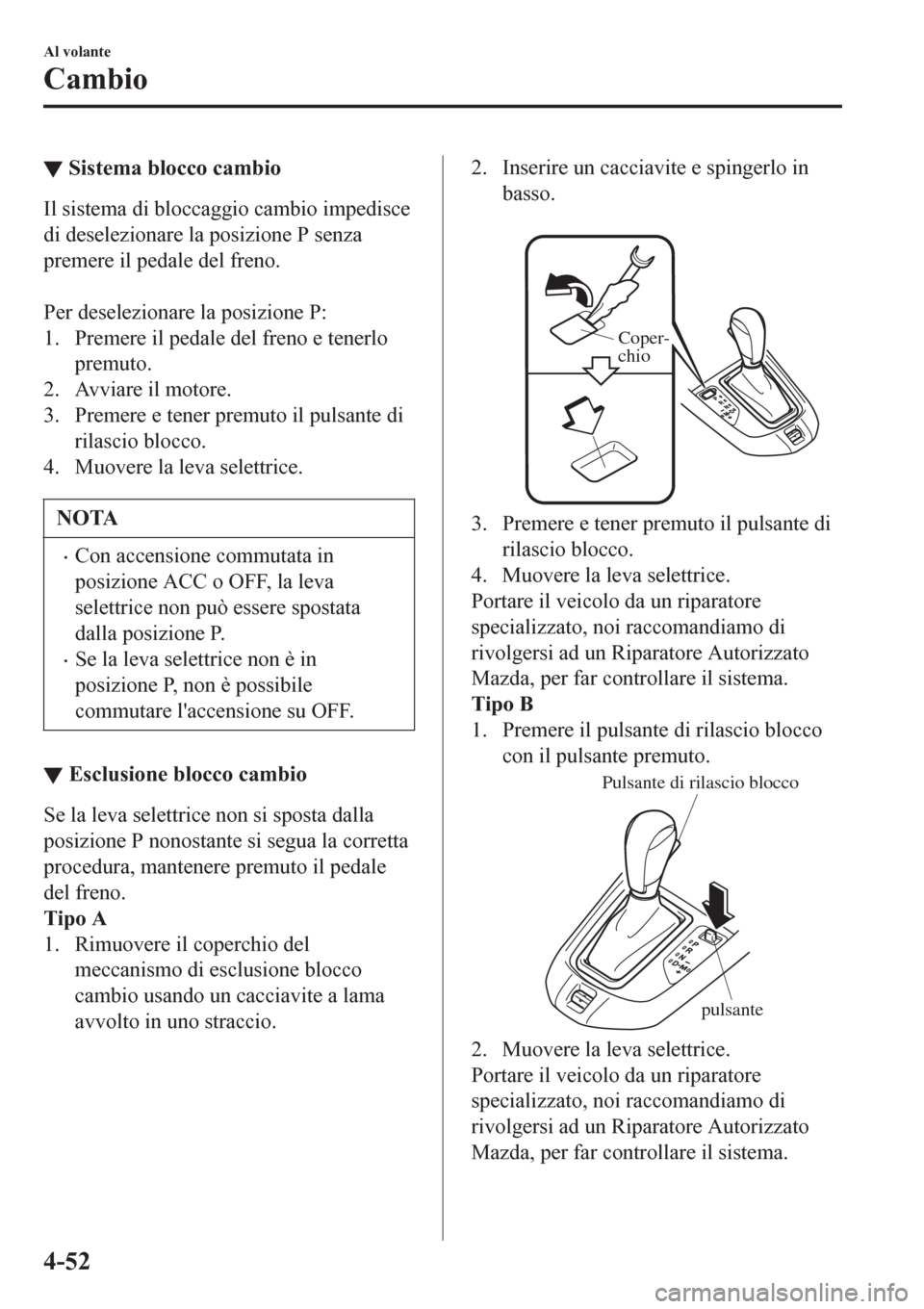MAZDA MODEL CX-3 2016 Manuale del proprietario (in Italian) ▼Sistema blocco cambio
Il sistema di bloccaggio cambio impedisce
di deselezionare la posizione P senza
premere il pedale del freno.
Per deselezionare la posizione P:
1. Premere il pedale del freno MAZDA MODEL CX-3 2016 Manuale del proprietario (in Italian) ▼Sistema blocco cambio
Il sistema di bloccaggio cambio impedisce
di deselezionare la posizione P senza
premere il pedale del freno.
Per deselezionare la posizione P:
1. Premere il pedale del freno