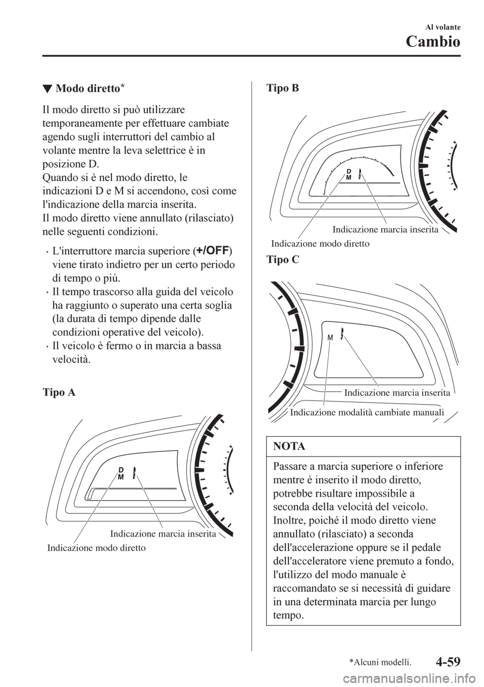 MAZDA MODEL CX-3 2016 Manuale del proprietario (in Italian) â–¼Modo diretto*
Il modo diretto si può utilizzare
temporaneamente per effettuare cambiate
agendo sugli interruttori del cambio al
volante mentre la leva selettrice è in
posizione D.
Quando si è ne MAZDA MODEL CX-3 2016 Manuale del proprietario (in Italian) ▼Modo diretto*
Il modo diretto si può utilizzare
temporaneamente per effettuare cambiate
agendo sugli interruttori del cambio al
volante mentre la leva selettrice è in
posizione D.
Quando si è ne