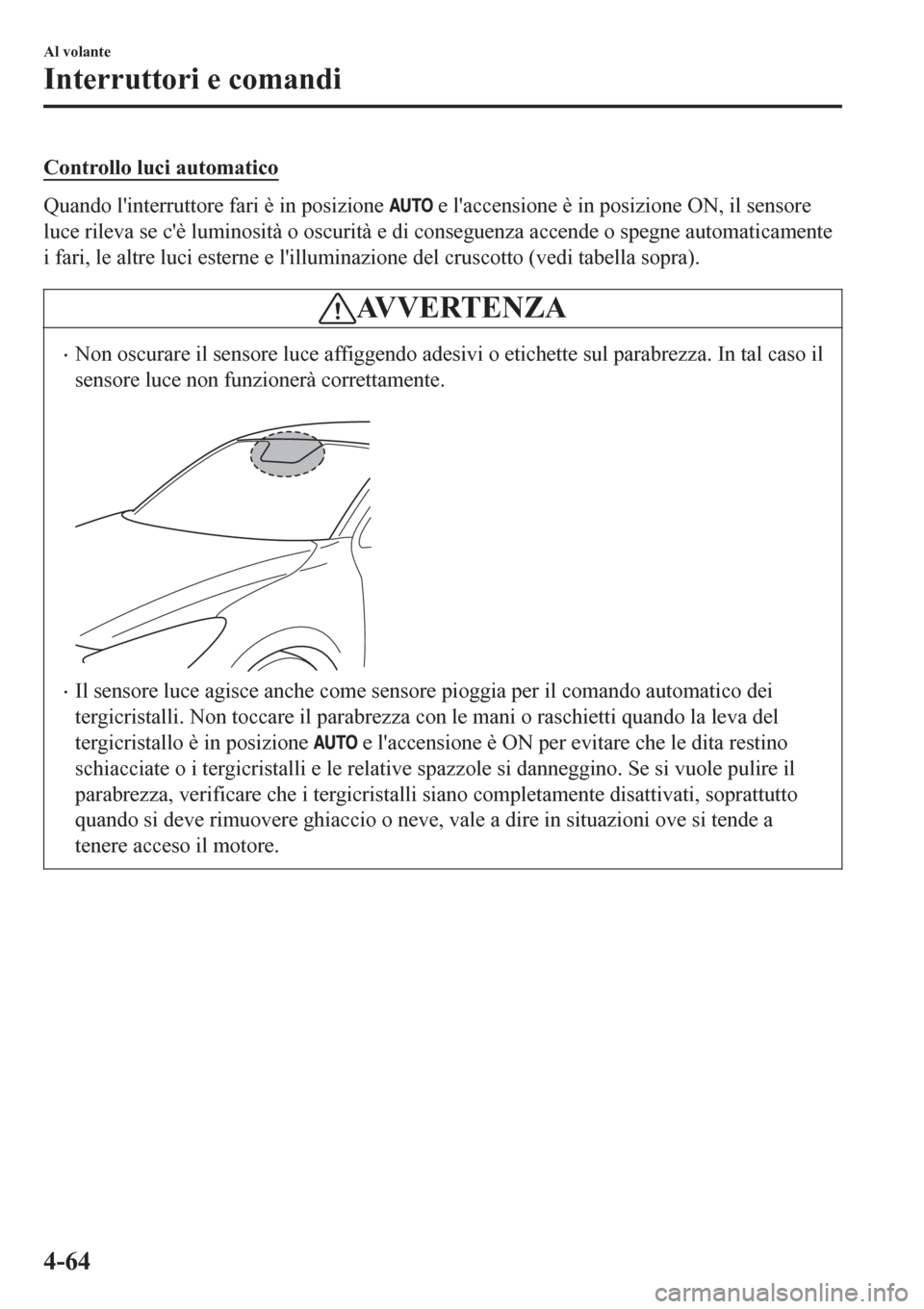 MAZDA MODEL CX-3 2016 Manuale del proprietario (in Italian) Controllo luci automatico
Quando linterruttore fari è in posizione e laccensione è in posizione ON, il sensore
luce rileva se cè luminosità o oscurità e di conseguenza accende o spegne automa MAZDA MODEL CX-3 2016 Manuale del proprietario (in Italian) Controllo luci automatico
Quando linterruttore fari è in posizione e laccensione è in posizione ON, il sensore
luce rileva se cè luminosità o oscurità e di conseguenza accende o spegne automa