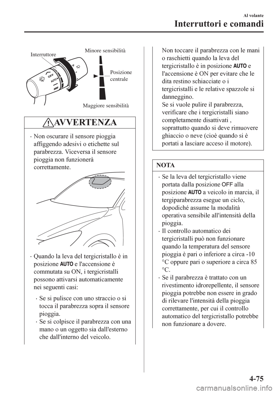 MAZDA MODEL CX-3 2016 Manuale del proprietario (in Italian) Maggiore sensibilità
Minore sensibilitàInterruttore
Posizione
centrale
AV V E R T E N Z A
•Non oscurare il sensore pioggia
affiggendo adesivi o etichette sul
parabrezza. Viceversa il sensore
piog MAZDA MODEL CX-3 2016 Manuale del proprietario (in Italian) Maggiore sensibilità
Minore sensibilitàInterruttore
Posizione
centrale
AV V E R T E N Z A
•Non oscurare il sensore pioggia
affiggendo adesivi o etichette sul
parabrezza. Viceversa il sensore
piog
