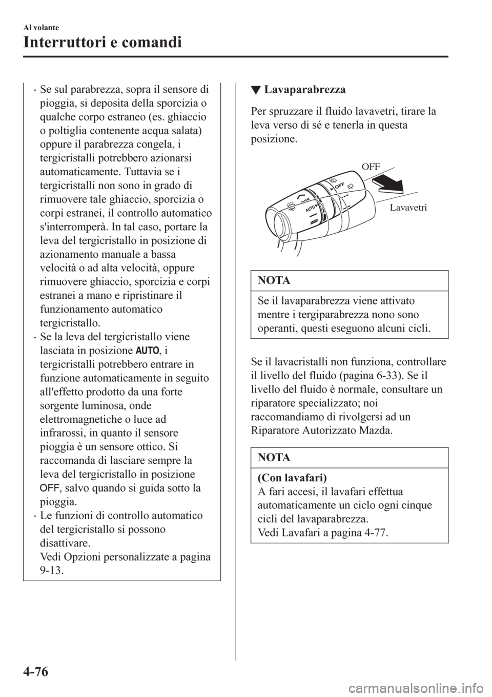 MAZDA MODEL CX-3 2016 Manuale del proprietario (in Italian) •Se sul parabrezza, sopra il sensore di
pioggia, si deposita della sporcizia o
qualche corpo estraneo (es. ghiaccio
o poltiglia contenente acqua salata)
oppure il parabrezza congela, i
tergicristall MAZDA MODEL CX-3 2016 Manuale del proprietario (in Italian) •Se sul parabrezza, sopra il sensore di
pioggia, si deposita della sporcizia o
qualche corpo estraneo (es. ghiaccio
o poltiglia contenente acqua salata)
oppure il parabrezza congela, i
tergicristall
