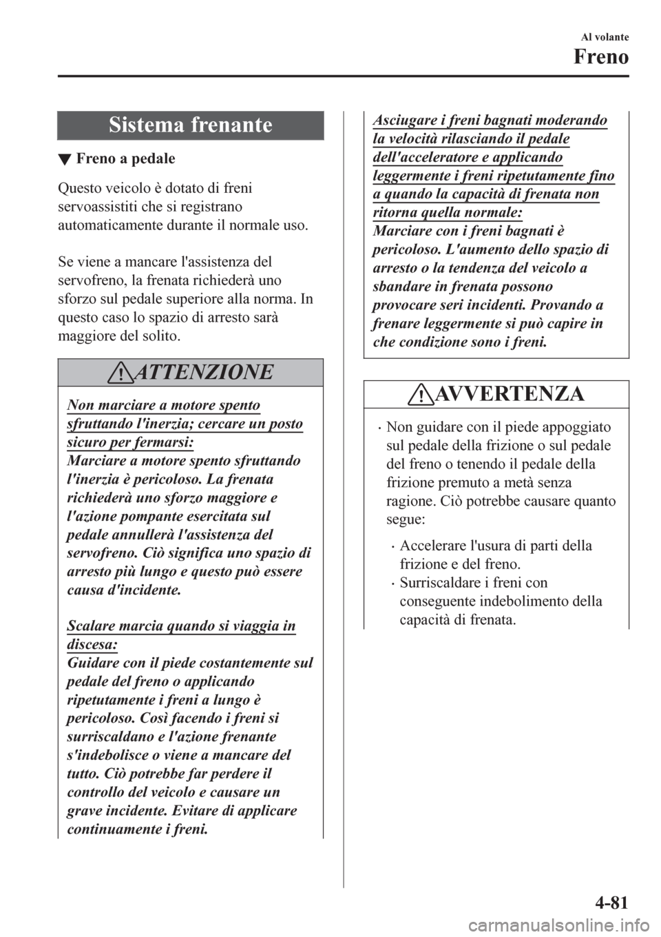 MAZDA MODEL CX-3 2016 Manuale del proprietario (in Italian) Sistema frenante
▼Freno a pedale
Questo veicolo è dotato di freni
servoassistiti che si registrano
automaticamente durante il normale uso.
Se viene a mancare lassistenza del
servofreno, la frena MAZDA MODEL CX-3 2016 Manuale del proprietario (in Italian) Sistema frenante
▼Freno a pedale
Questo veicolo è dotato di freni
servoassistiti che si registrano
automaticamente durante il normale uso.
Se viene a mancare lassistenza del
servofreno, la frena