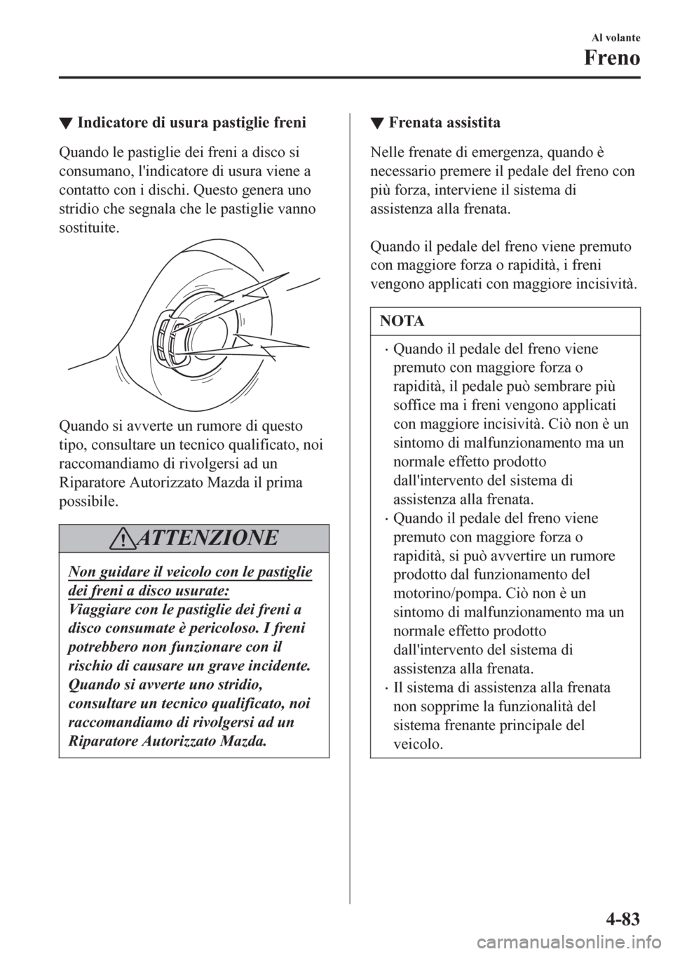 MAZDA MODEL CX-3 2016 Manuale del proprietario (in Italian) ▼Indicatore di usura pastiglie freni
Quando le pastiglie dei freni a disco si
consumano, lindicatore di usura viene a
contatto con i dischi. Questo genera uno
stridio che segnala che le pastiglie v MAZDA MODEL CX-3 2016 Manuale del proprietario (in Italian) ▼Indicatore di usura pastiglie freni
Quando le pastiglie dei freni a disco si
consumano, lindicatore di usura viene a
contatto con i dischi. Questo genera uno
stridio che segnala che le pastiglie v