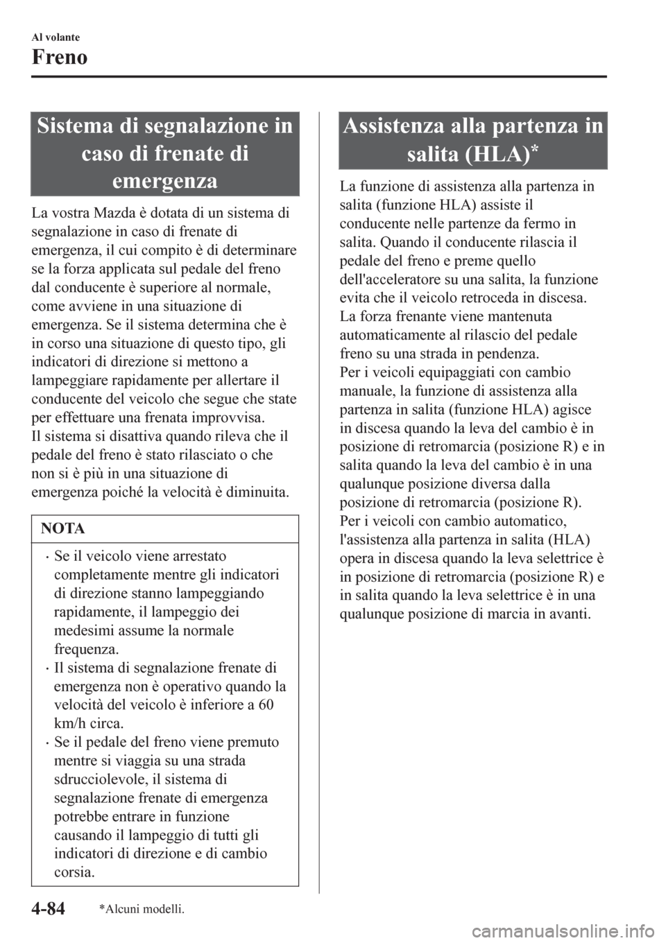 MAZDA MODEL CX-3 2016 Manuale del proprietario (in Italian) Sistema di segnalazione in
caso di frenate di
emergenza
La vostra Mazda è dotata di un sistema di
segnalazione in caso di frenate di
emergenza, il cui compito è di determinare
se la forza applicata MAZDA MODEL CX-3 2016 Manuale del proprietario (in Italian) Sistema di segnalazione in
caso di frenate di
emergenza
La vostra Mazda è dotata di un sistema di
segnalazione in caso di frenate di
emergenza, il cui compito è di determinare
se la forza applicata