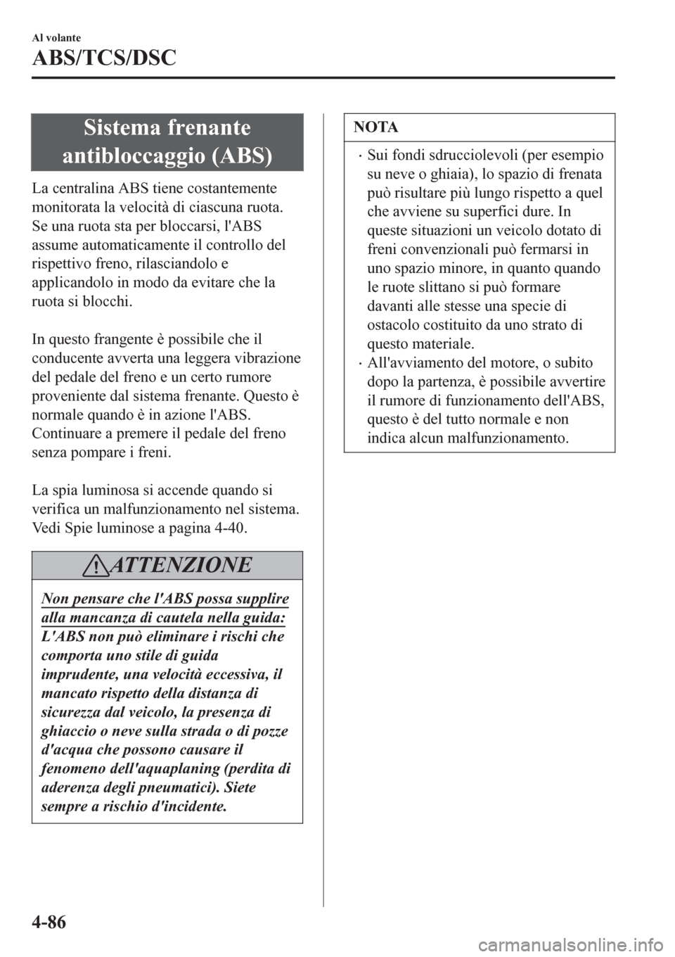 MAZDA MODEL CX-3 2016 Manuale del proprietario (in Italian) Sistema frenante
antibloccaggio (ABS)
La centralina ABS tiene costantemente
monitorata la velocità di ciascuna ruota.
Se una ruota sta per bloccarsi, lABS
assume automaticamente il controllo del
ris MAZDA MODEL CX-3 2016 Manuale del proprietario (in Italian) Sistema frenante
antibloccaggio (ABS)
La centralina ABS tiene costantemente
monitorata la velocità di ciascuna ruota.
Se una ruota sta per bloccarsi, lABS
assume automaticamente il controllo del
ris