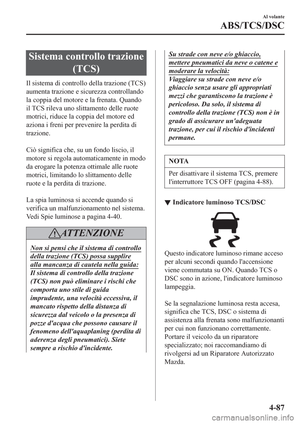 MAZDA MODEL CX-3 2016 Manuale del proprietario (in Italian) Sistema controllo trazione
(TCS)
Il sistema di controllo della trazione (TCS)
aumenta trazione e sicurezza controllando
la coppia del motore e la frenata. Quando
il TCS rileva uno slittamento delle ru MAZDA MODEL CX-3 2016 Manuale del proprietario (in Italian) Sistema controllo trazione
(TCS)
Il sistema di controllo della trazione (TCS)
aumenta trazione e sicurezza controllando
la coppia del motore e la frenata. Quando
il TCS rileva uno slittamento delle ru