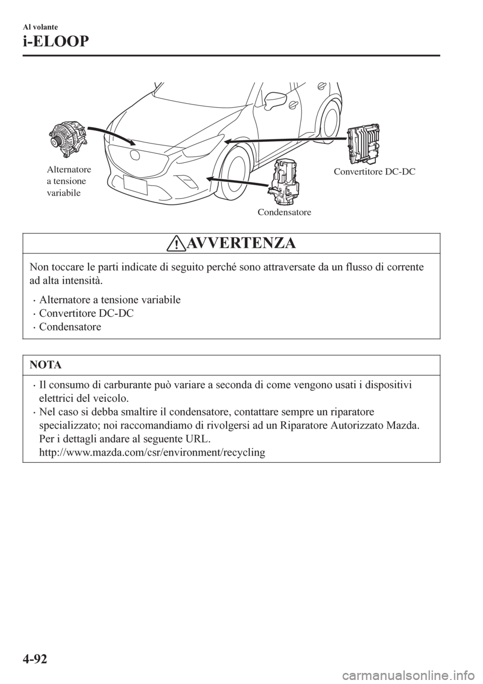 MAZDA MODEL CX-3 2016 Manuale del proprietario (in Italian) Alternatore
a tensione
variabile
CondensatoreConvertitore DC-DC
AVVERTENZA
Non toccare le parti indicate di seguito perché sono attraversate da un flusso di corrente
ad alta intensità.
•Alternat MAZDA MODEL CX-3 2016 Manuale del proprietario (in Italian) Alternatore
a tensione
variabile
CondensatoreConvertitore DC-DC
AVVERTENZA
Non toccare le parti indicate di seguito perché sono attraversate da un flusso di corrente
ad alta intensità.
•Alternat