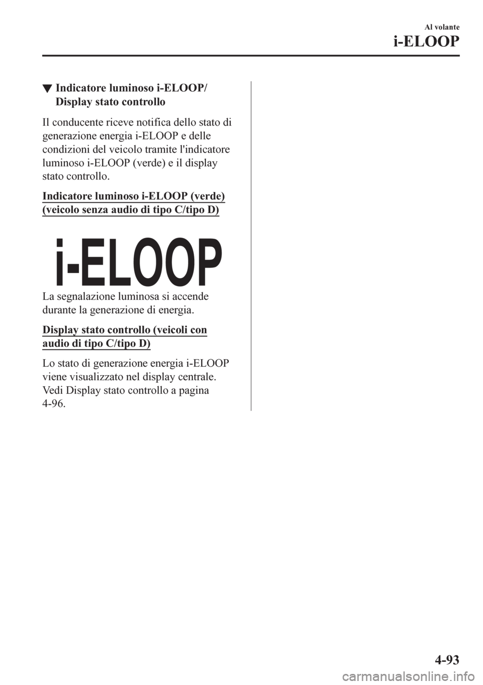 MAZDA MODEL CX-3 2016  Manuale del proprietario (in Italian) ▼Indicatore luminoso i-ELOOP/
Display stato controllo
Il conducente riceve notifica dello stato di
generazione energia i-ELOOP e delle
condizioni del veicolo tramite lindicatore
luminoso i-ELOOP (v