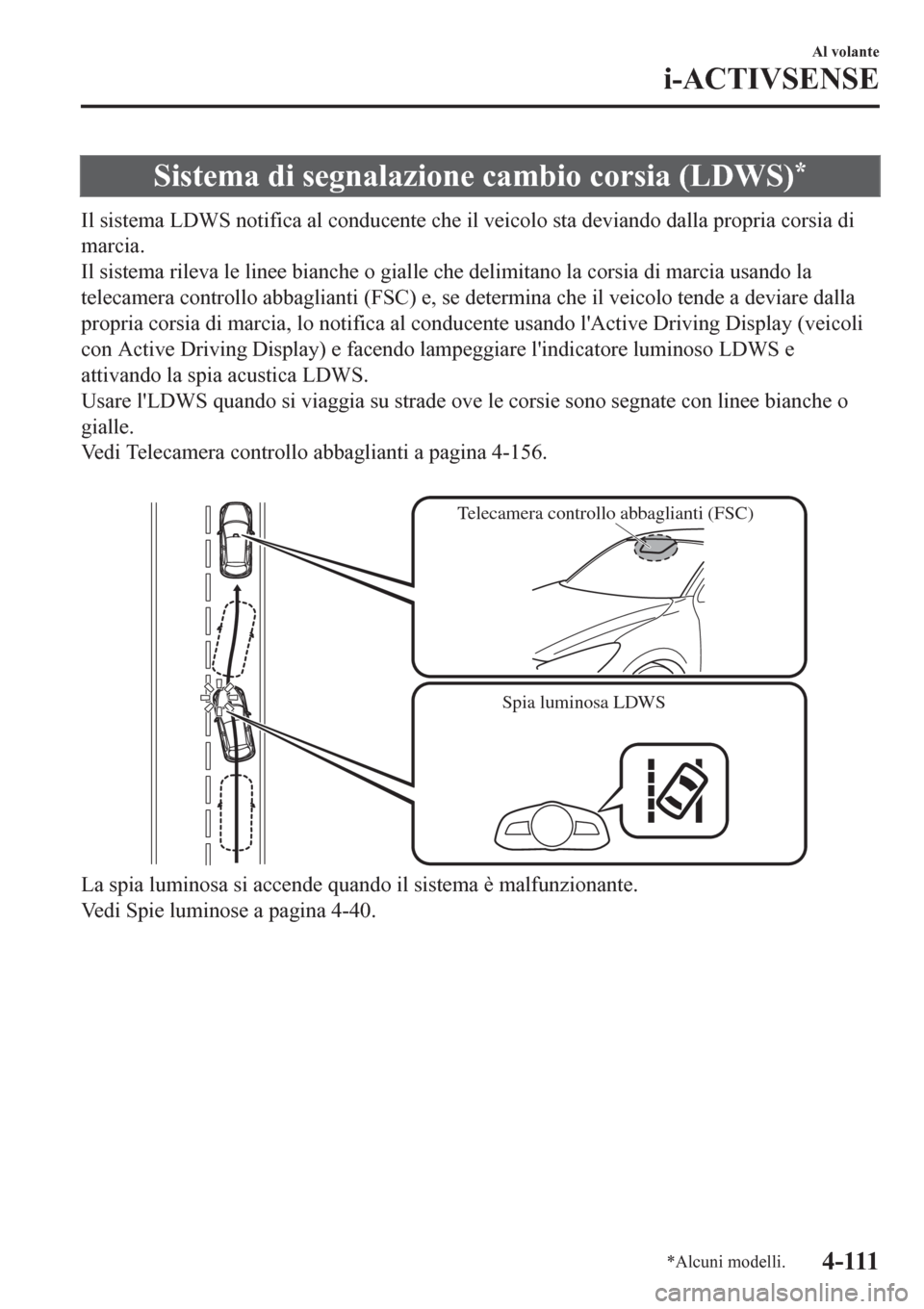MAZDA MODEL CX-3 2016  Manuale del proprietario (in Italian) Sistema di segnalazione cambio corsia (LDWS)*
Il sistema LDWS notifica al conducente che il veicolo sta deviando dalla propria corsia di
marcia.
Il sistema rileva le linee bianche o gialle che delimit