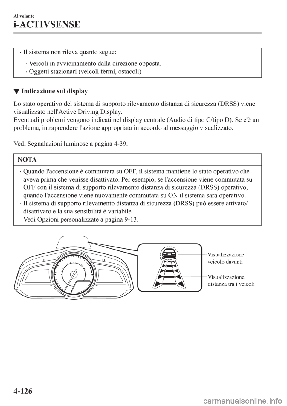 MAZDA MODEL CX-3 2016 Manuale del proprietario (in Italian) •Il sistema non rileva quanto segue:
•Veicoli in avvicinamento dalla direzione opposta.
•Oggetti stazionari (veicoli fermi, ostacoli)
▼Indicazione sul display
Lo stato operativo del sistema di MAZDA MODEL CX-3 2016 Manuale del proprietario (in Italian) •Il sistema non rileva quanto segue:
•Veicoli in avvicinamento dalla direzione opposta.
•Oggetti stazionari (veicoli fermi, ostacoli)
▼Indicazione sul display
Lo stato operativo del sistema di