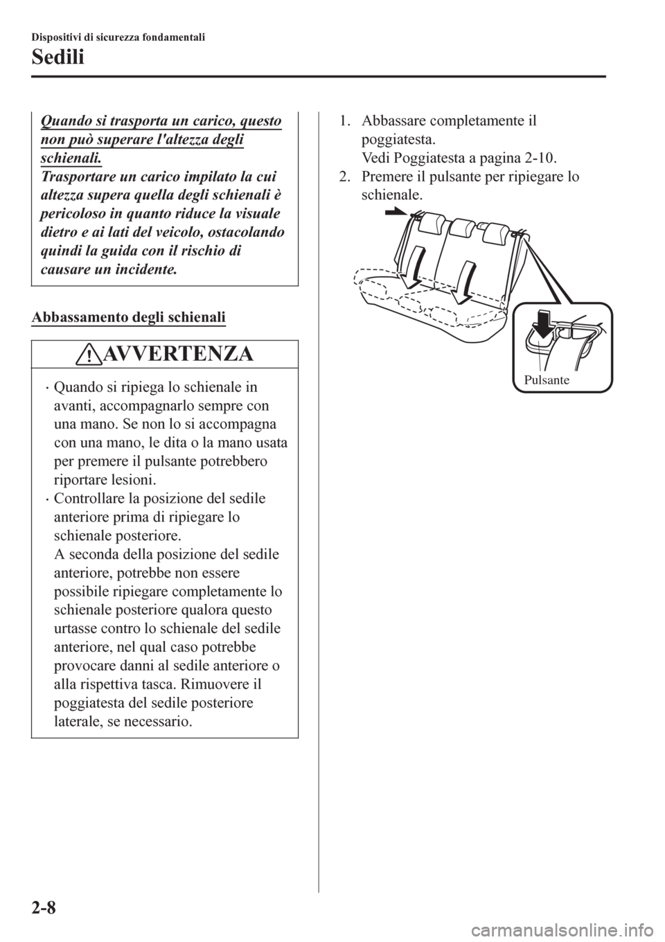 MAZDA MODEL CX-3 2016  Manuale del proprietario (in Italian) Quando si trasporta un carico, questo
non può superare laltezza degli
schienali.
Trasportare un carico impilato la cui
altezza supera quella degli schienali è
pericoloso in quanto riduce la visuale
