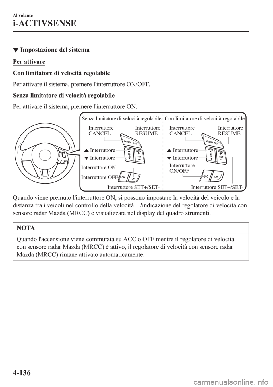 MAZDA MODEL CX-3 2016 Manuale del proprietario (in Italian) ▼Impostazione del sistema
Per attivare
Con limitatore di velocità regolabile
Per attivare il sistema, premere linterruttore ON/OFF.
Senza limitatore di velocità regolabile
Per attivare il sistema MAZDA MODEL CX-3 2016 Manuale del proprietario (in Italian) ▼Impostazione del sistema
Per attivare
Con limitatore di velocità regolabile
Per attivare il sistema, premere linterruttore ON/OFF.
Senza limitatore di velocità regolabile
Per attivare il sistema