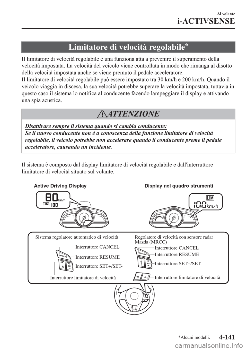 MAZDA MODEL CX-3 2016 Manuale del proprietario (in Italian) Limitatore di velocità regolabile*
Il limitatore di velocità regolabile è una funziona atta a prevenire il superamento della
velocità impostata. La velocità del veicolo viene controllata in modo MAZDA MODEL CX-3 2016 Manuale del proprietario (in Italian) Limitatore di velocità regolabile*
Il limitatore di velocità regolabile è una funziona atta a prevenire il superamento della
velocità impostata. La velocità del veicolo viene controllata in modo