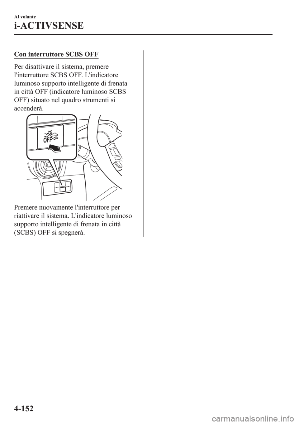 MAZDA MODEL CX-3 2016 Manuale del proprietario (in Italian) Con interruttore SCBS OFF
Per disattivare il sistema, premere
linterruttore SCBS OFF. Lindicatore
luminoso supporto intelligente di frenata
in città OFF (indicatore luminoso SCBS
OFF) situato nel q MAZDA MODEL CX-3 2016 Manuale del proprietario (in Italian) Con interruttore SCBS OFF
Per disattivare il sistema, premere
linterruttore SCBS OFF. Lindicatore
luminoso supporto intelligente di frenata
in città OFF (indicatore luminoso SCBS
OFF) situato nel q