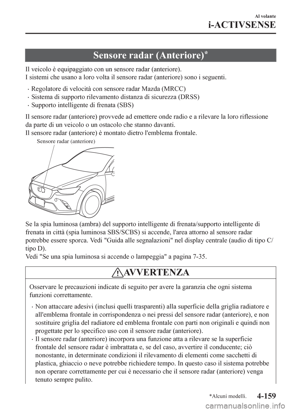 MAZDA MODEL CX-3 2016 Manuale del proprietario (in Italian) Sensore radar (Anteriore)*
Il veicolo è equipaggiato con un sensore radar (anteriore).
I sistemi che usano a loro volta il sensore radar (anteriore) sono i seguenti.
•Regolatore di velocità con se MAZDA MODEL CX-3 2016 Manuale del proprietario (in Italian) Sensore radar (Anteriore)*
Il veicolo è equipaggiato con un sensore radar (anteriore).
I sistemi che usano a loro volta il sensore radar (anteriore) sono i seguenti.
•Regolatore di velocità con se