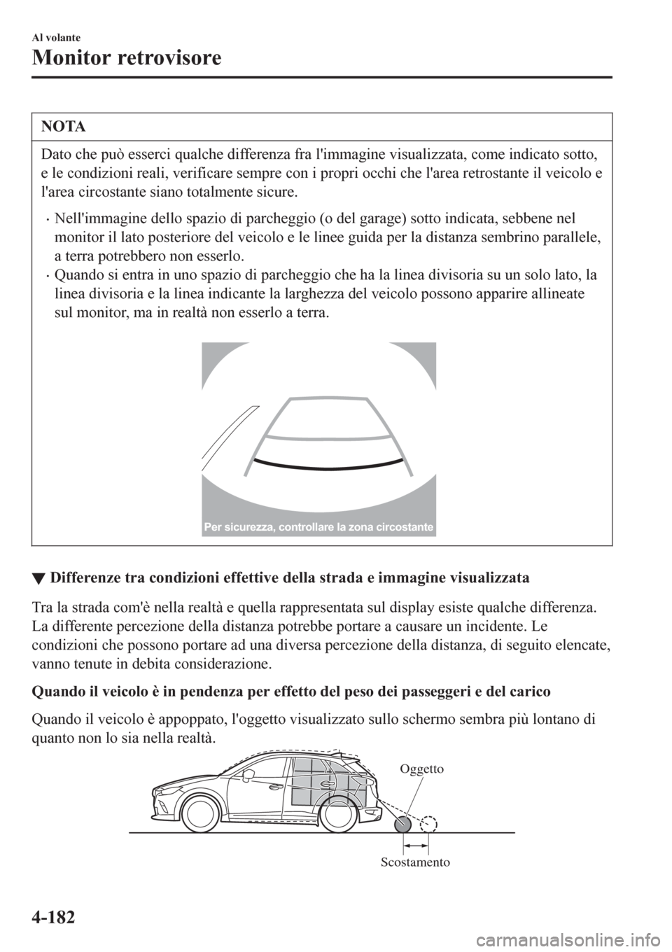 MAZDA MODEL CX-3 2016 Manuale del proprietario (in Italian) NOTA
Dato che può esserci qualche differenza fra limmagine visualizzata, come indicato sotto,
e le condizioni reali, verificare sempre con i propri occhi che larea retrostante il veicolo e
larea c MAZDA MODEL CX-3 2016 Manuale del proprietario (in Italian) NOTA
Dato che può esserci qualche differenza fra limmagine visualizzata, come indicato sotto,
e le condizioni reali, verificare sempre con i propri occhi che larea retrostante il veicolo e
larea c