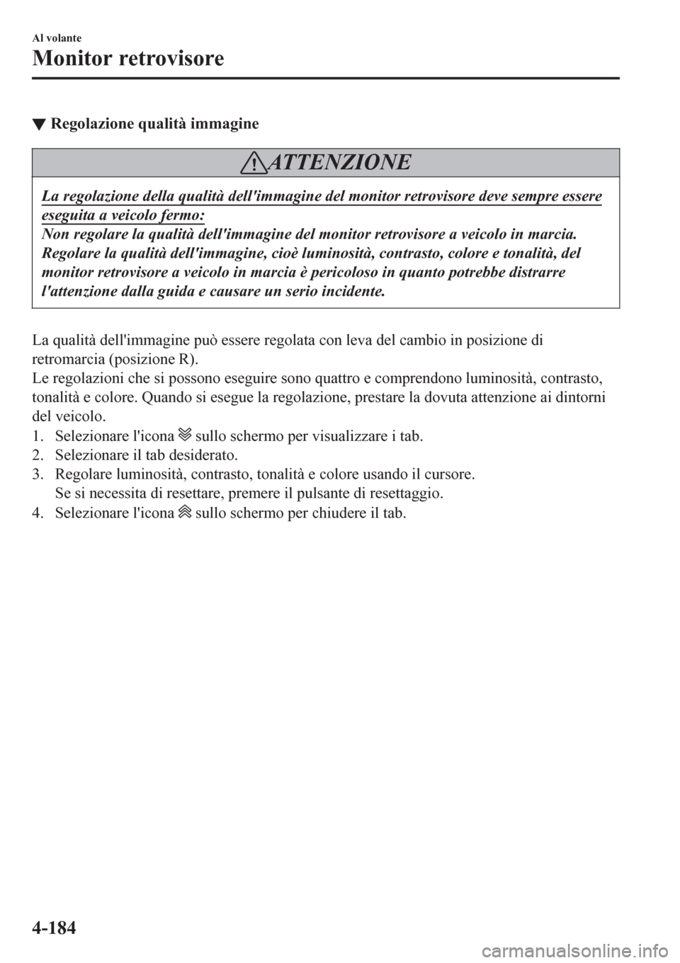 MAZDA MODEL CX-3 2016 Manuale del proprietario (in Italian) ▼Regolazione qualità immagine
AT T E N Z I O N E
La regolazione della qualità dellimmagine del monitor retrovisore deve sempre essere
eseguita a veicolo fermo:
Non regolare la qualità dellimmag MAZDA MODEL CX-3 2016 Manuale del proprietario (in Italian) ▼Regolazione qualità immagine
AT T E N Z I O N E
La regolazione della qualità dellimmagine del monitor retrovisore deve sempre essere
eseguita a veicolo fermo:
Non regolare la qualità dellimmag