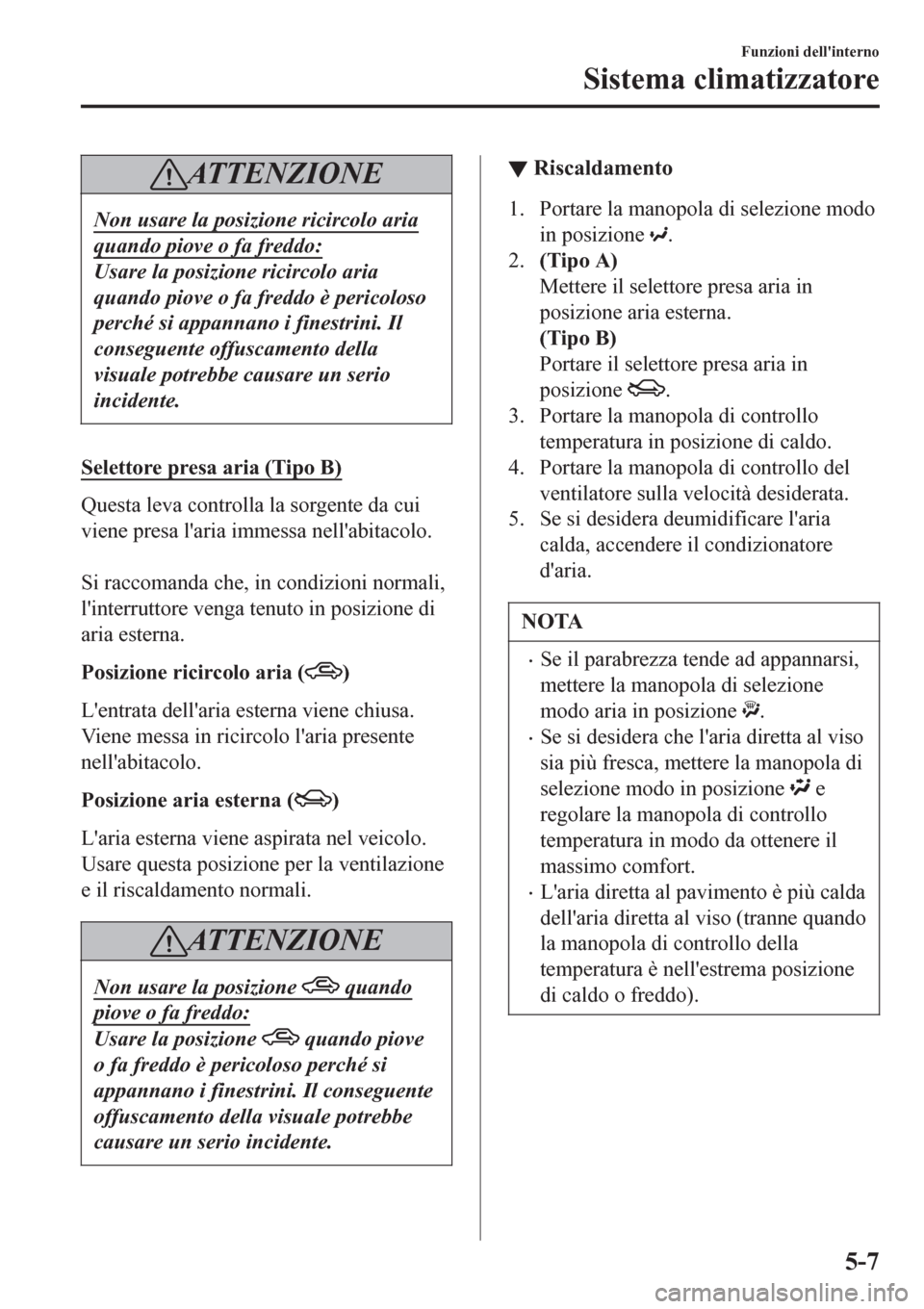 MAZDA MODEL CX-3 2016 Manuale del proprietario (in Italian) AT T E N Z I O N E
Non usare la posizione ricircolo aria
quando piove o fa freddo:
Usare la posizione ricircolo aria
quando piove o fa freddo è pericoloso
perché si appannano i finestrini. Il
conseg MAZDA MODEL CX-3 2016 Manuale del proprietario (in Italian) AT T E N Z I O N E
Non usare la posizione ricircolo aria
quando piove o fa freddo:
Usare la posizione ricircolo aria
quando piove o fa freddo è pericoloso
perché si appannano i finestrini. Il
conseg