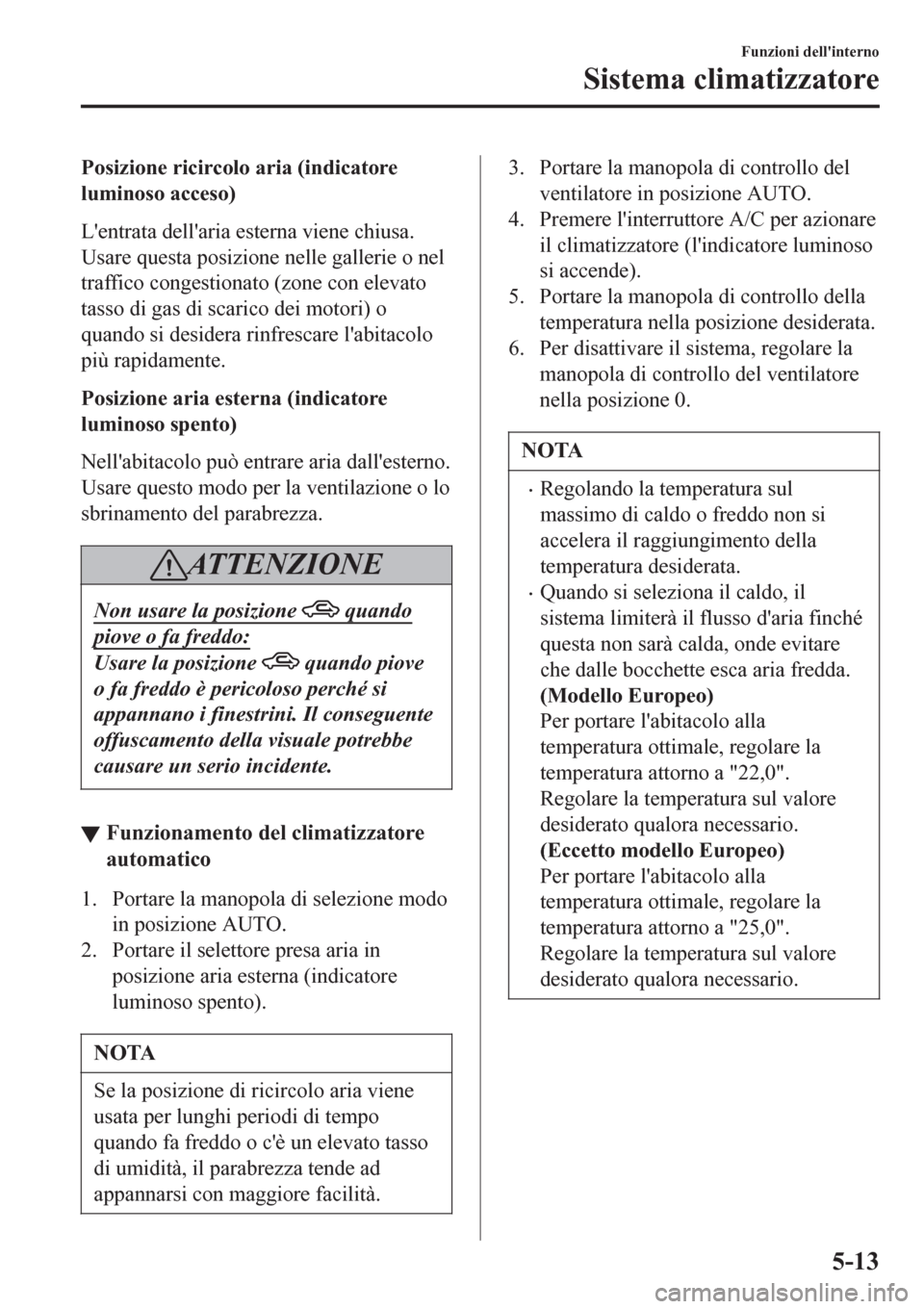 MAZDA MODEL CX-3 2016 Manuale del proprietario (in Italian) Posizione ricircolo aria (indicatore
luminoso acceso)
Lentrata dellaria esterna viene chiusa.
Usare questa posizione nelle gallerie o nel
traffico congestionato (zone con elevato
tasso di gas di sca MAZDA MODEL CX-3 2016 Manuale del proprietario (in Italian) Posizione ricircolo aria (indicatore
luminoso acceso)
Lentrata dellaria esterna viene chiusa.
Usare questa posizione nelle gallerie o nel
traffico congestionato (zone con elevato
tasso di gas di sca