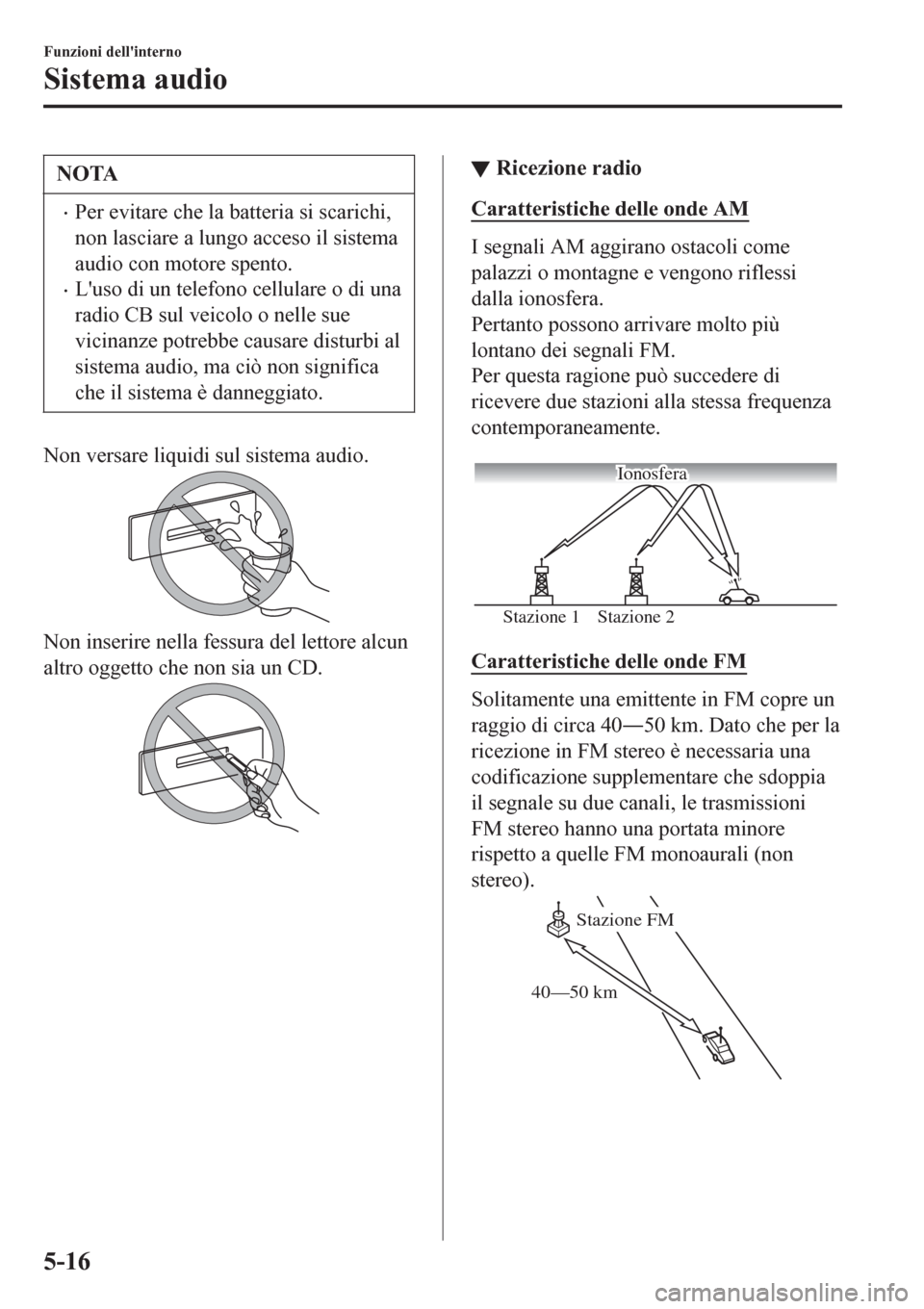 MAZDA MODEL CX-3 2016 Manuale del proprietario (in Italian) NOTA
•Per evitare che la batteria si scarichi,
non lasciare a lungo acceso il sistema
audio con motore spento.
•Luso di un telefono cellulare o di una
radio CB sul veicolo o nelle sue
vicinanze p MAZDA MODEL CX-3 2016 Manuale del proprietario (in Italian) NOTA
•Per evitare che la batteria si scarichi,
non lasciare a lungo acceso il sistema
audio con motore spento.
•Luso di un telefono cellulare o di una
radio CB sul veicolo o nelle sue
vicinanze p