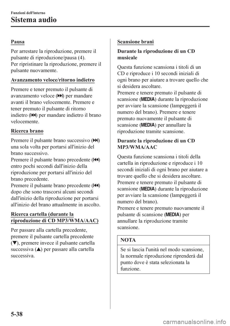 MAZDA MODEL CX-3 2016 Manuale del proprietario (in Italian) Pausa
Per arrestare la riproduzione, premere il
pulsante di riproduzione/pausa (4).
Per ripristinare la riproduzione, premere il
pulsante nuovamente.
Avanzamento veloce/ritorno indietro
Premere e tene MAZDA MODEL CX-3 2016 Manuale del proprietario (in Italian) Pausa
Per arrestare la riproduzione, premere il
pulsante di riproduzione/pausa (4).
Per ripristinare la riproduzione, premere il
pulsante nuovamente.
Avanzamento veloce/ritorno indietro
Premere e tene