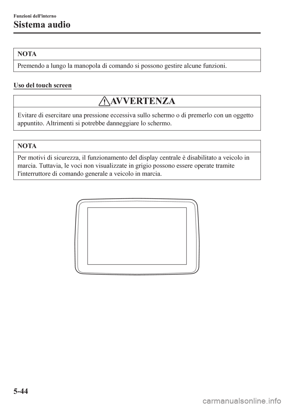 MAZDA MODEL CX-3 2016 Manuale del proprietario (in Italian) NOTA
Premendo a lungo la manopola di comando si possono gestire alcune funzioni.
Uso del touch screen
AVVERTENZA
Evitare di esercitare una pressione eccessiva sullo schermo o di premerlo con un oggett MAZDA MODEL CX-3 2016 Manuale del proprietario (in Italian) NOTA
Premendo a lungo la manopola di comando si possono gestire alcune funzioni.
Uso del touch screen
AVVERTENZA
Evitare di esercitare una pressione eccessiva sullo schermo o di premerlo con un oggett