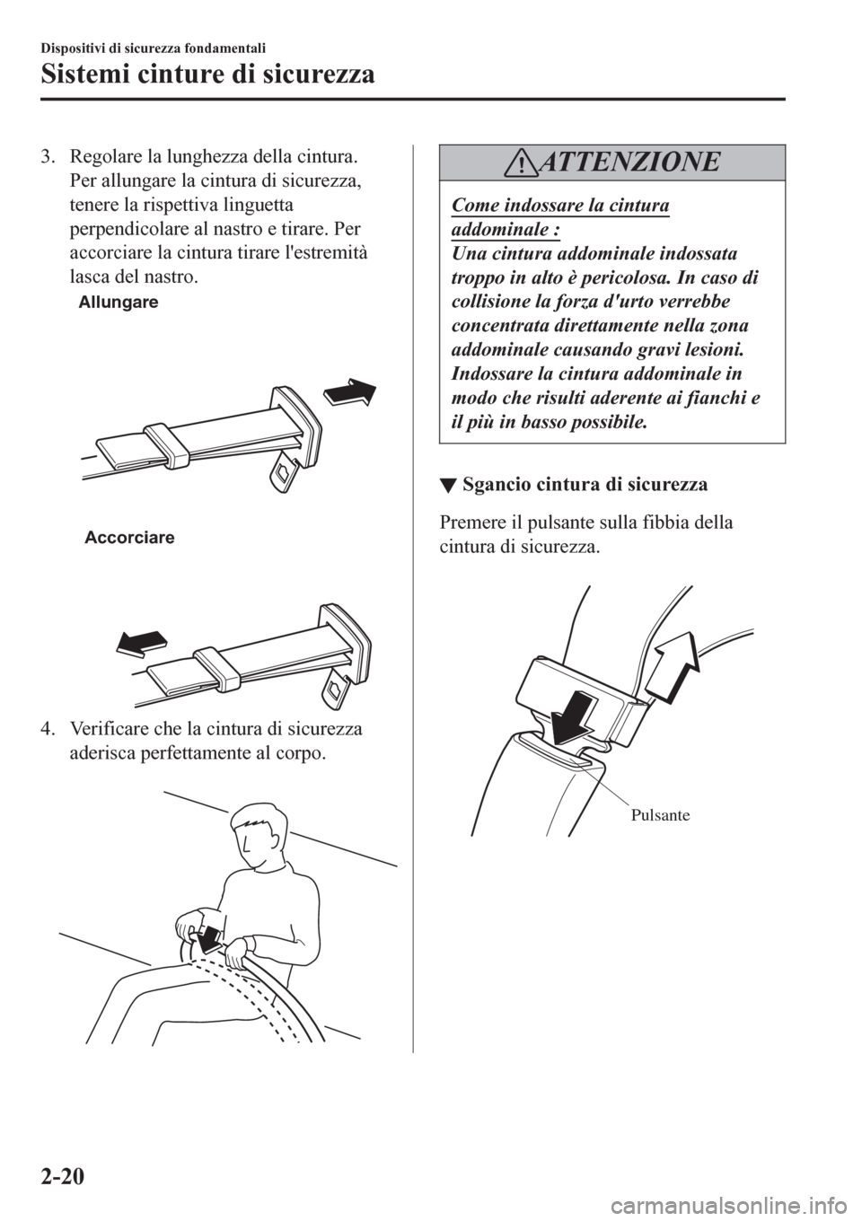 MAZDA MODEL CX-3 2016 Manuale del proprietario (in Italian) 3. Regolare la lunghezza della cintura.
Per allungare la cintura di sicurezza,
tenere la rispettiva linguetta
perpendicolare al nastro e tirare. Per
accorciare la cintura tirare lestremità
lasca del MAZDA MODEL CX-3 2016 Manuale del proprietario (in Italian) 3. Regolare la lunghezza della cintura.
Per allungare la cintura di sicurezza,
tenere la rispettiva linguetta
perpendicolare al nastro e tirare. Per
accorciare la cintura tirare lestremità
lasca del