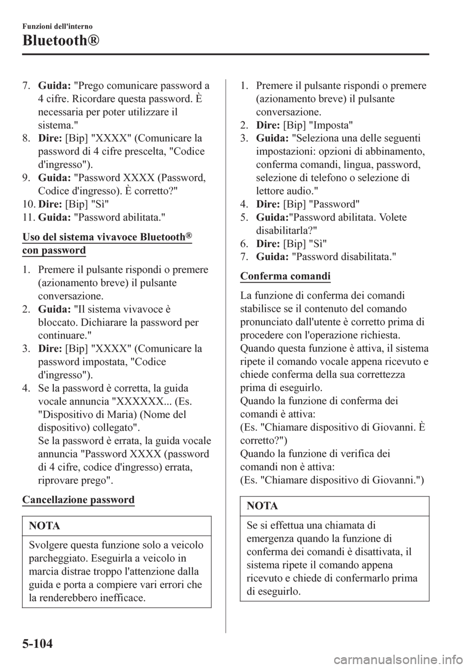 MAZDA MODEL CX-3 2016  Manuale del proprietario (in Italian) 7.Guida: "Prego comunicare password a
4 cifre. Ricordare questa password. È
necessaria per poter utilizzare il
sistema."
8.Dire: [Bip] "XXXX" (Comunicare la
password di 4 cifre prescelta, "Codice
di