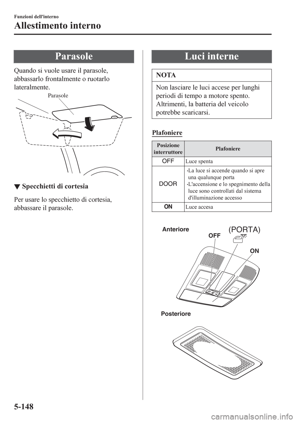 MAZDA MODEL CX-3 2016 Manuale del proprietario (in Italian) Parasole
Quando si vuole usare il parasole,
abbassarlo frontalmente o ruotarlo
lateralmente.
Parasole
▼▼Specchietti di cortesia
Per usare lo specchietto di cortesia,
abbassare il parasole.
Luci in MAZDA MODEL CX-3 2016 Manuale del proprietario (in Italian) Parasole
Quando si vuole usare il parasole,
abbassarlo frontalmente o ruotarlo
lateralmente.
Parasole
▼▼Specchietti di cortesia
Per usare lo specchietto di cortesia,
abbassare il parasole.
Luci in