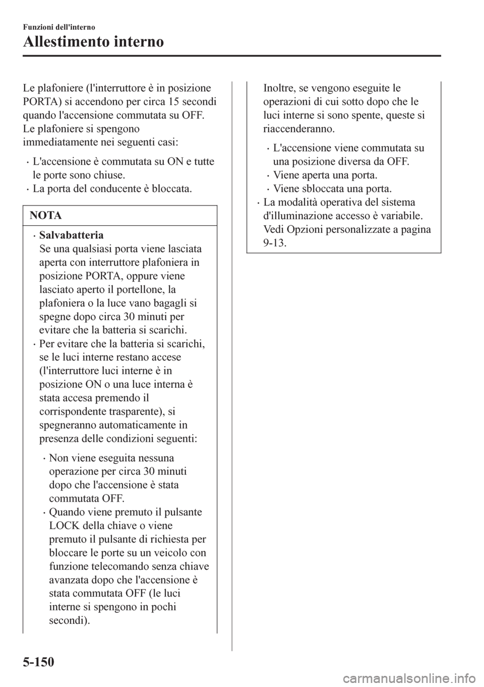 MAZDA MODEL CX-3 2016 Manuale del proprietario (in Italian) Le plafoniere (linterruttore è in posizione
PORTA) si accendono per circa 15 secondi
quando laccensione commutata su OFF.
Le plafoniere si spengono
immediatamente nei seguenti casi:
•Laccensione MAZDA MODEL CX-3 2016 Manuale del proprietario (in Italian) Le plafoniere (linterruttore è in posizione
PORTA) si accendono per circa 15 secondi
quando laccensione commutata su OFF.
Le plafoniere si spengono
immediatamente nei seguenti casi:
•Laccensione