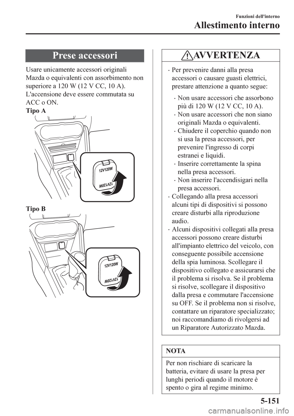 MAZDA MODEL CX-3 2016 Manuale del proprietario (in Italian) Prese accessori
Usare unicamente accessori originali
Mazda o equivalenti con assorbimento non
superiore a 120 W (12 V CC, 10 A).
Laccensione deve essere commutata su
ACC o ON.
Tipo A
Tipo B
AVVERTE MAZDA MODEL CX-3 2016 Manuale del proprietario (in Italian) Prese accessori
Usare unicamente accessori originali
Mazda o equivalenti con assorbimento non
superiore a 120 W (12 V CC, 10 A).
Laccensione deve essere commutata su
ACC o ON.
Tipo A
Tipo B
AVVERTE