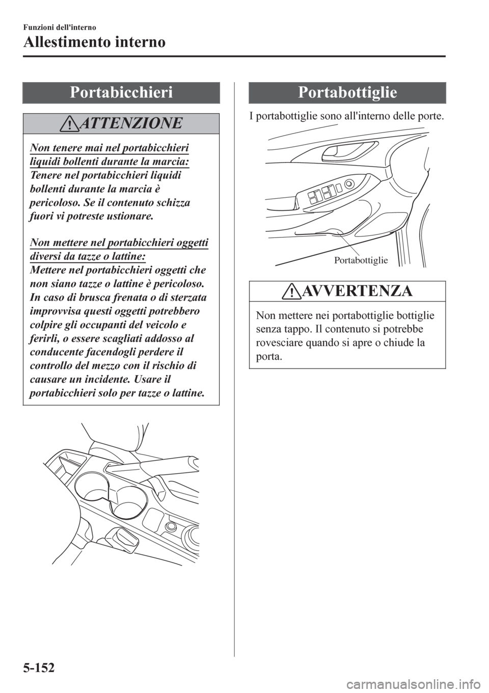 MAZDA MODEL CX-3 2016 Manuale del proprietario (in Italian) Portabicchieri
ATTENZIONE
Non tenere mai nel portabicchieri
liquidi bollenti durante la marcia:
Tenere nel portabicchieri liquidi
bollenti durante la marcia è
pericoloso. Se il contenuto schizza
fuor MAZDA MODEL CX-3 2016 Manuale del proprietario (in Italian) Portabicchieri
ATTENZIONE
Non tenere mai nel portabicchieri
liquidi bollenti durante la marcia:
Tenere nel portabicchieri liquidi
bollenti durante la marcia è
pericoloso. Se il contenuto schizza
fuor