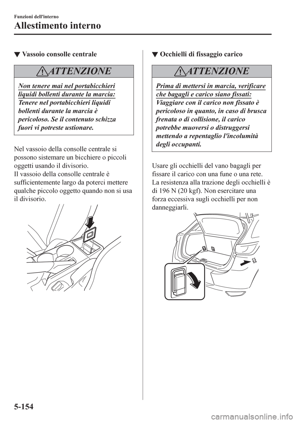 MAZDA MODEL CX-3 2016 Manuale del proprietario (in Italian) ▼Vassoio consolle centrale
ATTENZIONE
Non tenere mai nel portabicchieri
liquidi bollenti durante la marcia:
Tenere nel portabicchieri liquidi
bollenti durante la marcia è
pericoloso. Se il contenut MAZDA MODEL CX-3 2016 Manuale del proprietario (in Italian) ▼Vassoio consolle centrale
ATTENZIONE
Non tenere mai nel portabicchieri
liquidi bollenti durante la marcia:
Tenere nel portabicchieri liquidi
bollenti durante la marcia è
pericoloso. Se il contenut