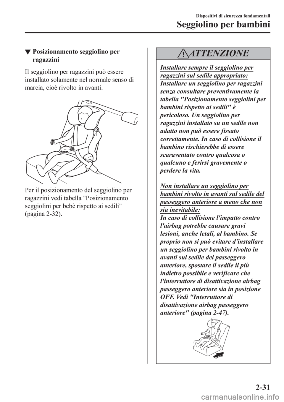MAZDA MODEL CX-3 2016 Manuale del proprietario (in Italian) ▼Posizionamento seggiolino per
ragazzini
Il seggiolino per ragazzini può essere
installato solamente nel normale senso di
marcia, cioè rivolto in avanti.
Per il posizionamento del seggiolino per MAZDA MODEL CX-3 2016 Manuale del proprietario (in Italian) ▼Posizionamento seggiolino per
ragazzini
Il seggiolino per ragazzini può essere
installato solamente nel normale senso di
marcia, cioè rivolto in avanti.
Per il posizionamento del seggiolino per
