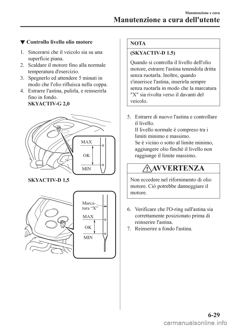 MAZDA MODEL CX-3 2016 Manuale del proprietario (in Italian) ▼Controllo livello olio motore
1. Sincerarsi che il veicolo sia su una
superficie piana.
2. Scaldare il motore fino alla normale
temperatura desercizio.
3. Spegnerlo ed attendere 5 minuti in
modo c MAZDA MODEL CX-3 2016 Manuale del proprietario (in Italian) ▼Controllo livello olio motore
1. Sincerarsi che il veicolo sia su una
superficie piana.
2. Scaldare il motore fino alla normale
temperatura desercizio.
3. Spegnerlo ed attendere 5 minuti in
modo c