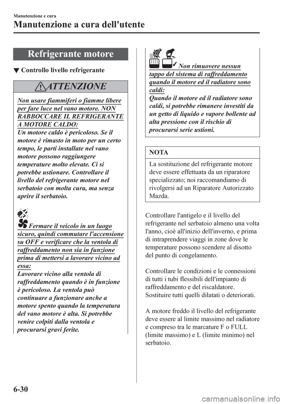 MAZDA MODEL CX-3 2016 Manuale del proprietario (in Italian) Refrigerante motore
▼Controllo livello refrigerante
ATTENZIONE
Non usare fiammiferi o fiamme libere
per fare luce nel vano motore. NON
RABBOCCARE IL REFRIGERANTE
A MOTORE CALDO:
Un motore caldo è p MAZDA MODEL CX-3 2016 Manuale del proprietario (in Italian) Refrigerante motore
▼Controllo livello refrigerante
ATTENZIONE
Non usare fiammiferi o fiamme libere
per fare luce nel vano motore. NON
RABBOCCARE IL REFRIGERANTE
A MOTORE CALDO:
Un motore caldo è p